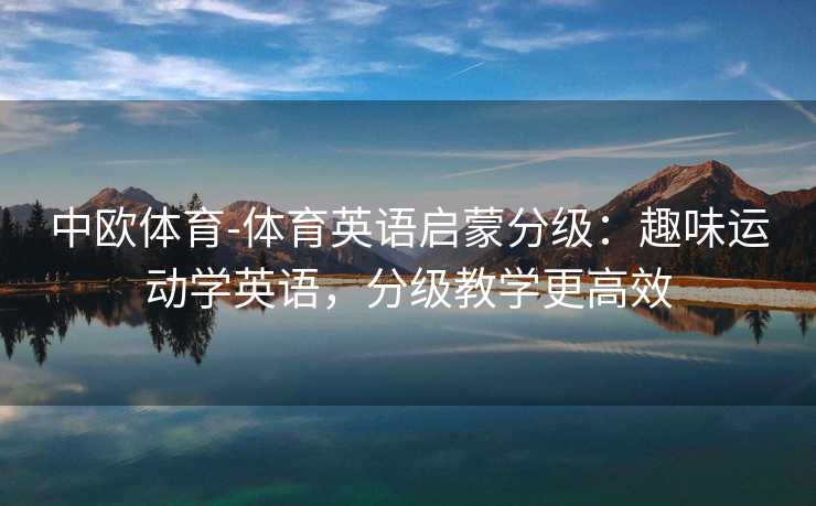 中欧体育-体育英语启蒙分级：趣味运动学英语，分级教学更高效