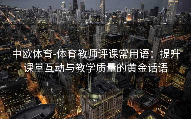 中欧体育-体育教师评课常用语：提升课堂互动与教学质量的黄金话语