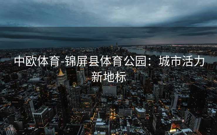 中欧体育-锦屏县体育公园：城市活力新地标
