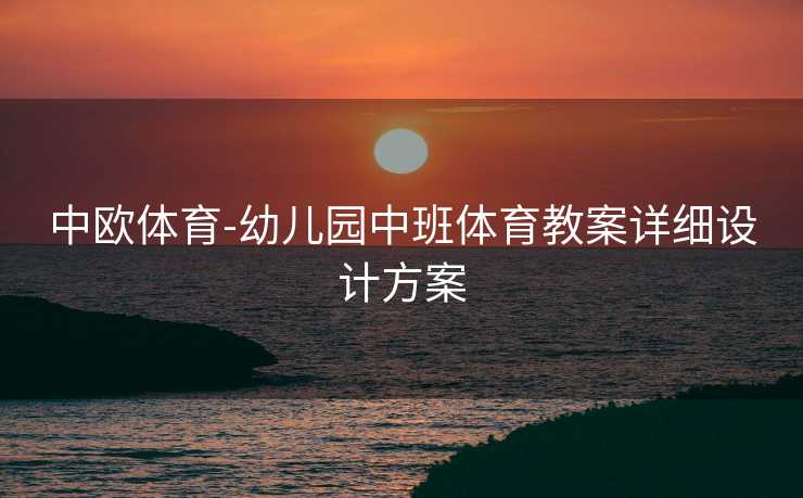 中欧体育-幼儿园中班体育教案详细设计方案