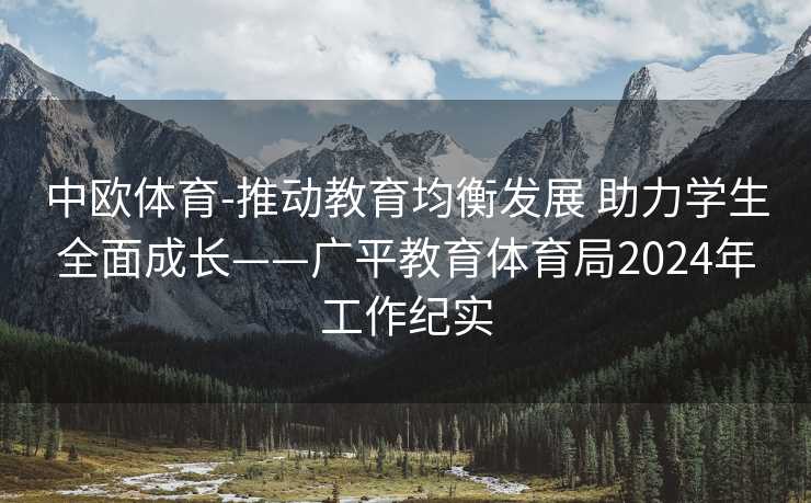 中欧体育-推动教育均衡发展 助力学生全面成长——广平教育体育局2024年工作纪实
