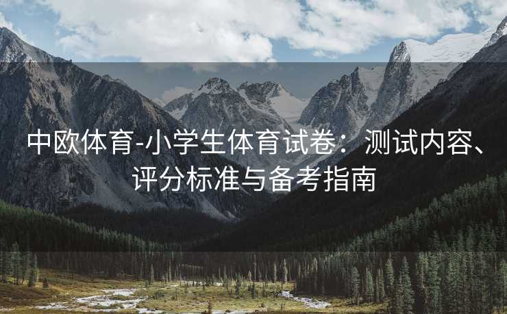 中欧体育-小学生体育试卷：测试内容、评分标准与备考指南