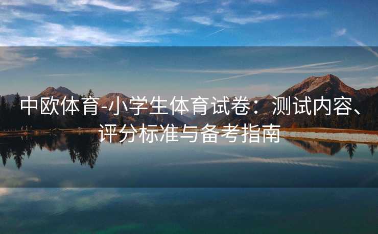 中欧体育-小学生体育试卷：测试内容、评分标准与备考指南