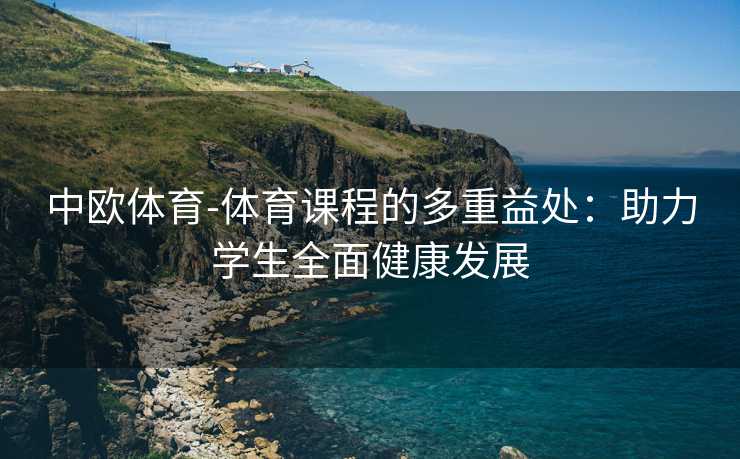 中欧体育-体育课程的多重益处：助力学生全面健康发展