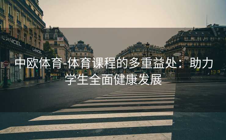 中欧体育-体育课程的多重益处：助力学生全面健康发展