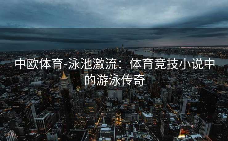 中欧体育-泳池激流：体育竞技小说中的游泳传奇