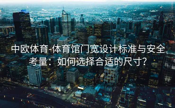 中欧体育-体育馆门宽设计标准与安全考量：如何选择合适的尺寸？