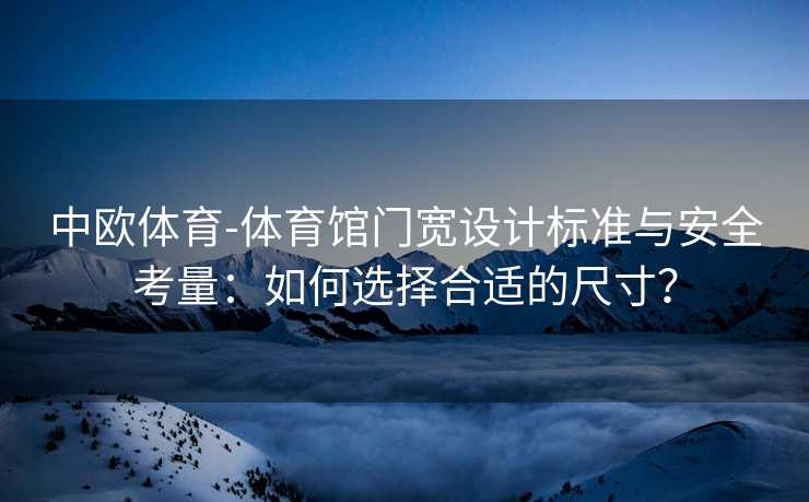 中欧体育-体育馆门宽设计标准与安全考量：如何选择合适的尺寸？