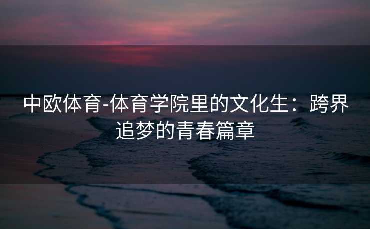 中欧体育-体育学院里的文化生：跨界追梦的青春篇章