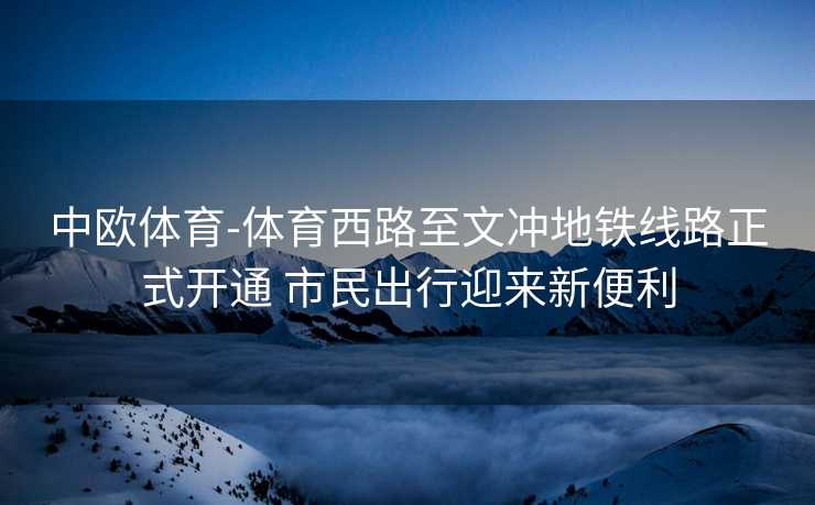 中欧体育-体育西路至文冲地铁线路正式开通 市民出行迎来新便利