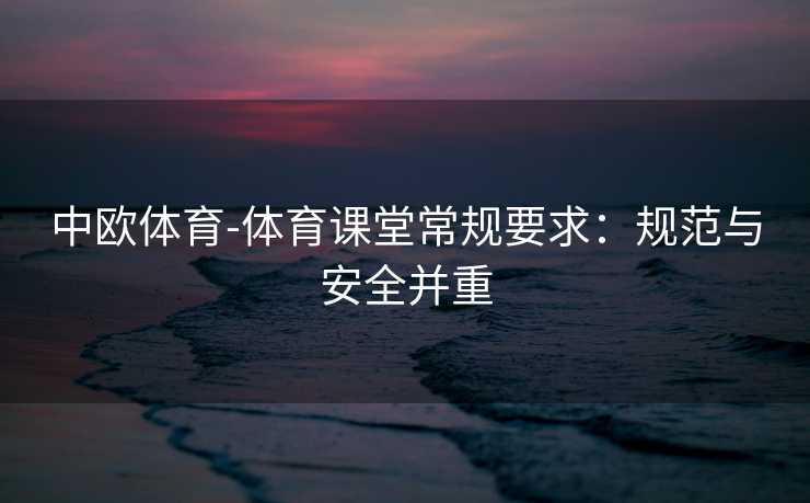 中欧体育-体育课堂常规要求：规范与安全并重