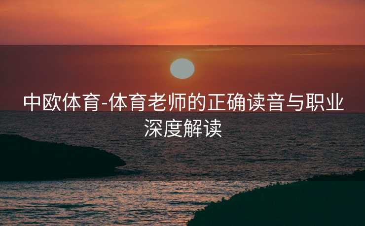 中欧体育-体育老师的正确读音与职业深度解读