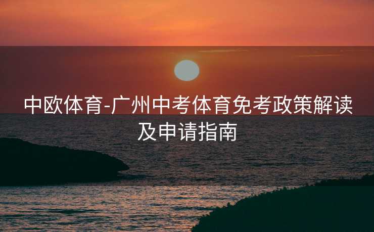 中欧体育-广州中考体育免考政策解读及申请指南