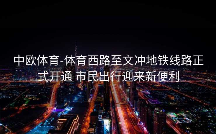 中欧体育-体育西路至文冲地铁线路正式开通 市民出行迎来新便利