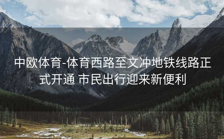 中欧体育-体育西路至文冲地铁线路正式开通 市民出行迎来新便利