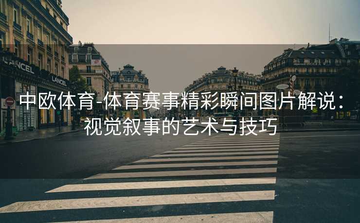 中欧体育-体育赛事精彩瞬间图片解说：视觉叙事的艺术与技巧