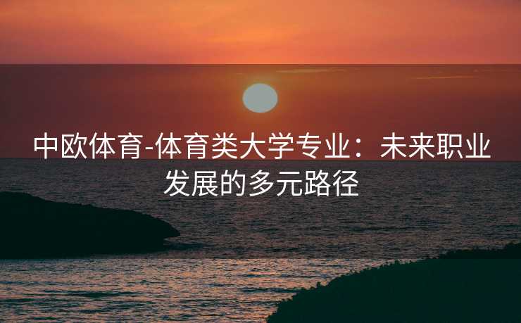 中欧体育-体育类大学专业：未来职业发展的多元路径
