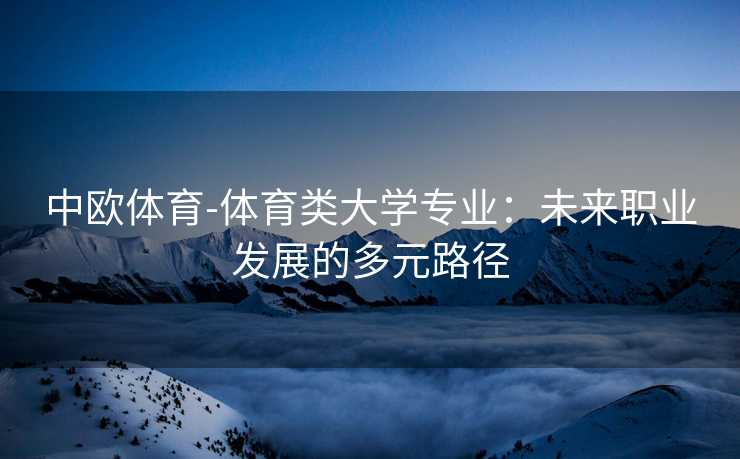 中欧体育-体育类大学专业：未来职业发展的多元路径