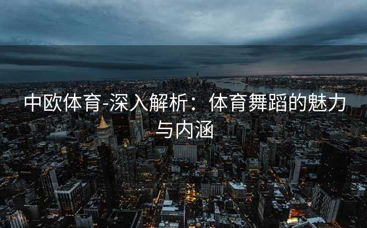 中欧体育-深入解析：体育舞蹈的魅力与内涵