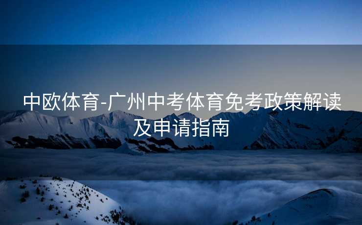中欧体育-广州中考体育免考政策解读及申请指南