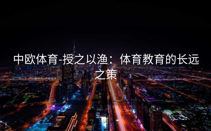 中欧体育-授之以渔：体育教育的长远之策