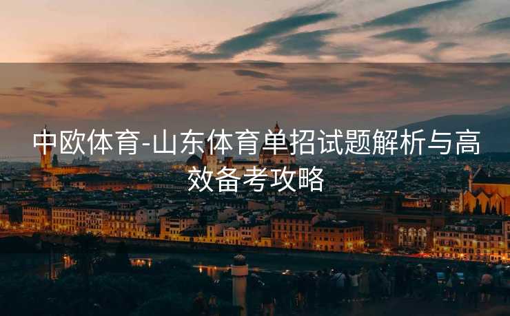 中欧体育-山东体育单招试题解析与高效备考攻略