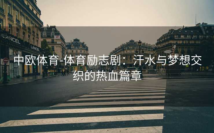 中欧体育-体育励志剧：汗水与梦想交织的热血篇章