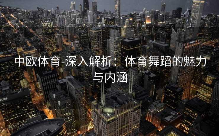 中欧体育-深入解析：体育舞蹈的魅力与内涵
