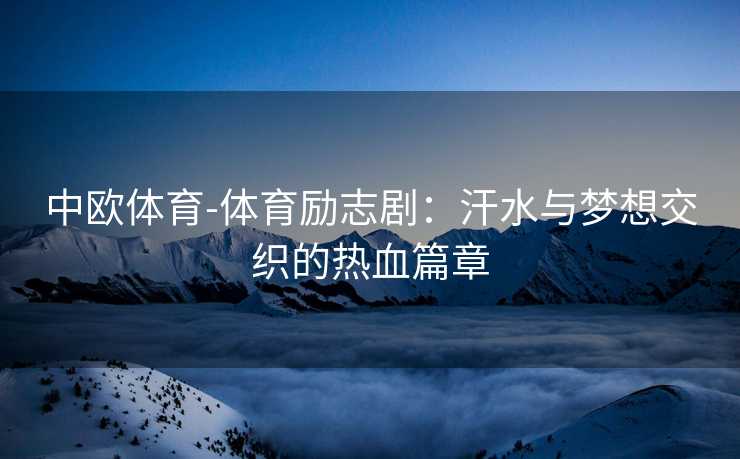 中欧体育-体育励志剧：汗水与梦想交织的热血篇章