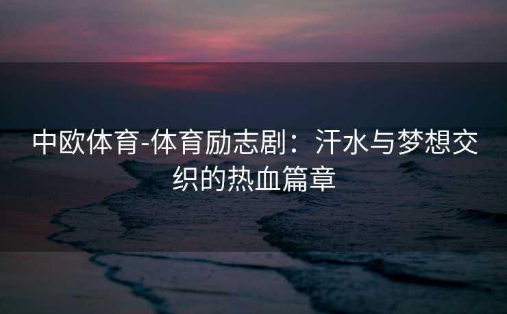 中欧体育-体育励志剧：汗水与梦想交织的热血篇章