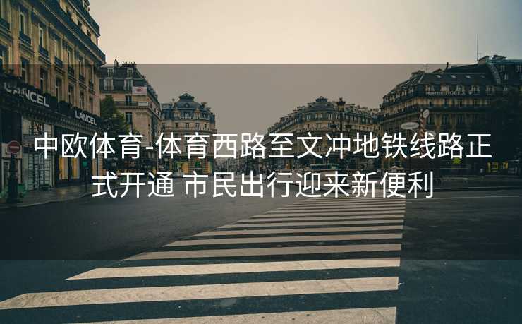 中欧体育-体育西路至文冲地铁线路正式开通 市民出行迎来新便利