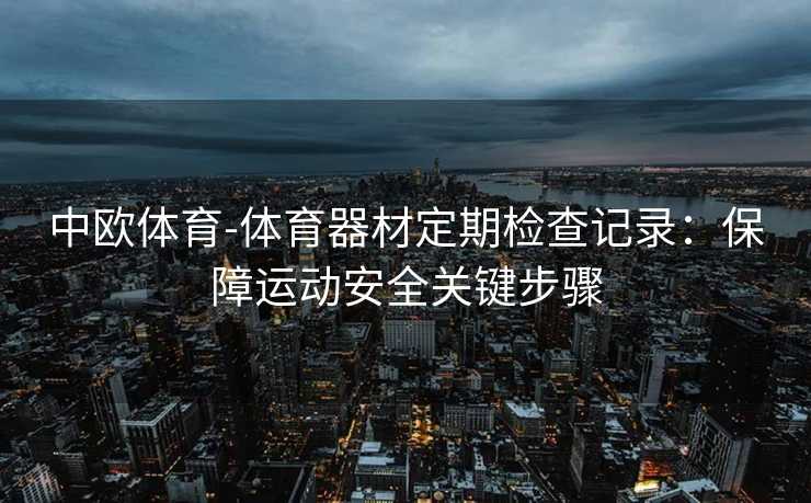 中欧体育-体育器材定期检查记录：保障运动安全关键步骤