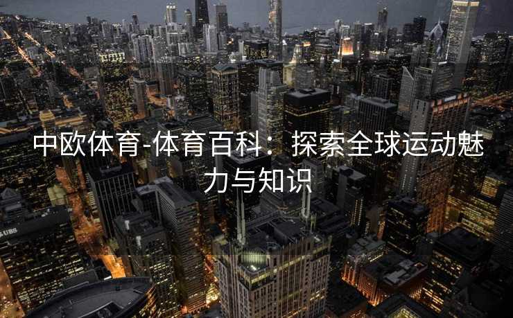 中欧体育-体育百科：探索全球运动魅力与知识
