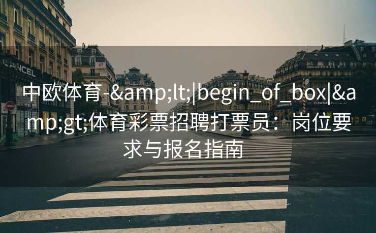 中欧体育-&lt;|begin_of_box|&gt;体育彩票招聘打票员：岗位要求与报名指南  