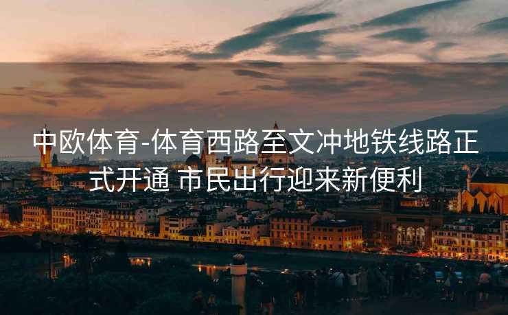 中欧体育-体育西路至文冲地铁线路正式开通 市民出行迎来新便利
