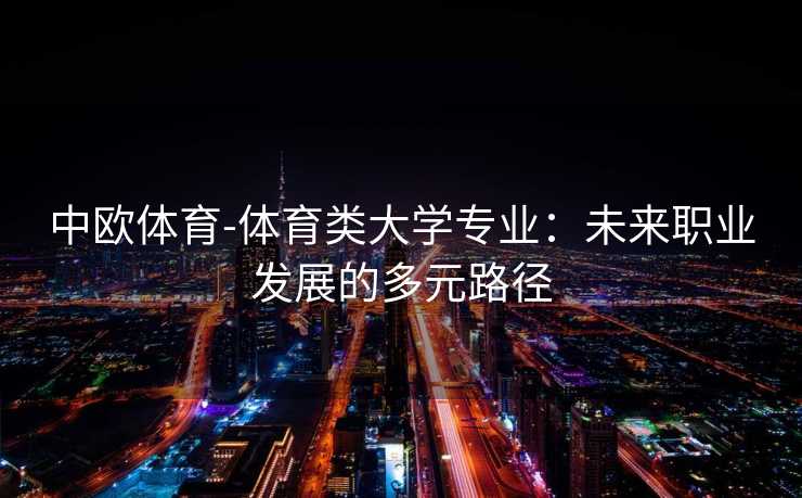 中欧体育-体育类大学专业：未来职业发展的多元路径