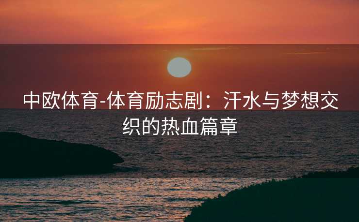 中欧体育-体育励志剧：汗水与梦想交织的热血篇章
