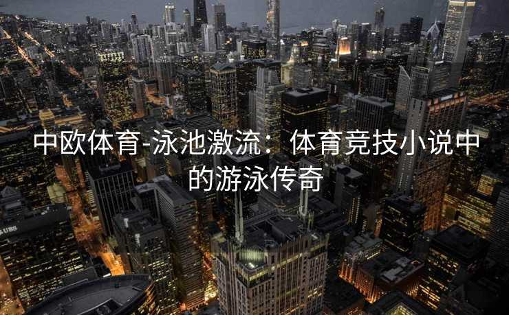 中欧体育-泳池激流：体育竞技小说中的游泳传奇