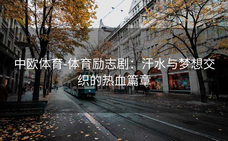 中欧体育-体育励志剧：汗水与梦想交织的热血篇章