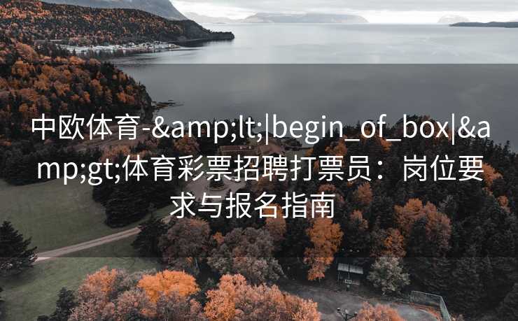 中欧体育-&lt;|begin_of_box|&gt;体育彩票招聘打票员：岗位要求与报名指南  
