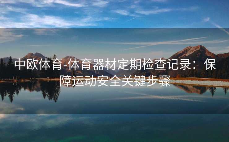 中欧体育-体育器材定期检查记录：保障运动安全关键步骤