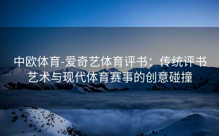 中欧体育-爱奇艺体育评书：传统评书艺术与现代体育赛事的创意碰撞