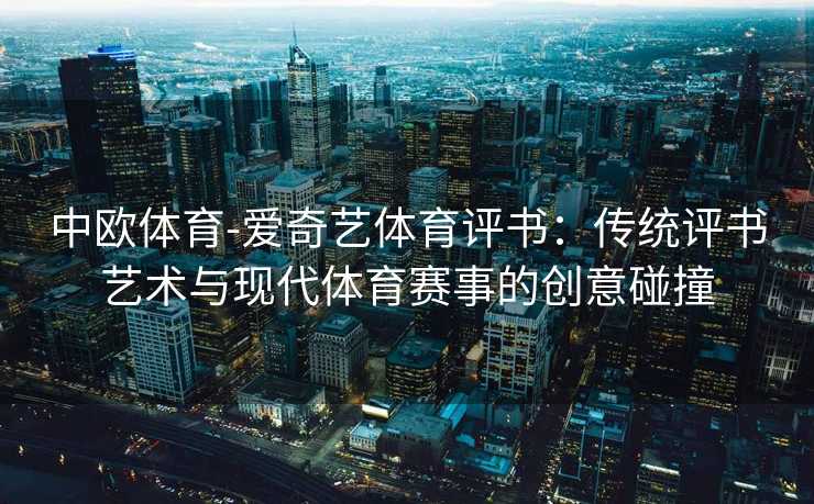 中欧体育-爱奇艺体育评书：传统评书艺术与现代体育赛事的创意碰撞