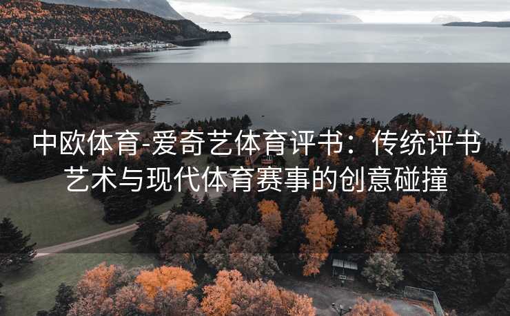 中欧体育-爱奇艺体育评书：传统评书艺术与现代体育赛事的创意碰撞