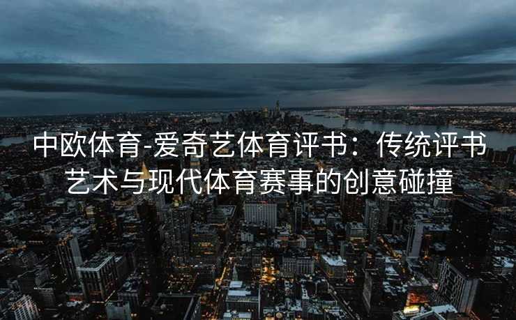 中欧体育-爱奇艺体育评书：传统评书艺术与现代体育赛事的创意碰撞