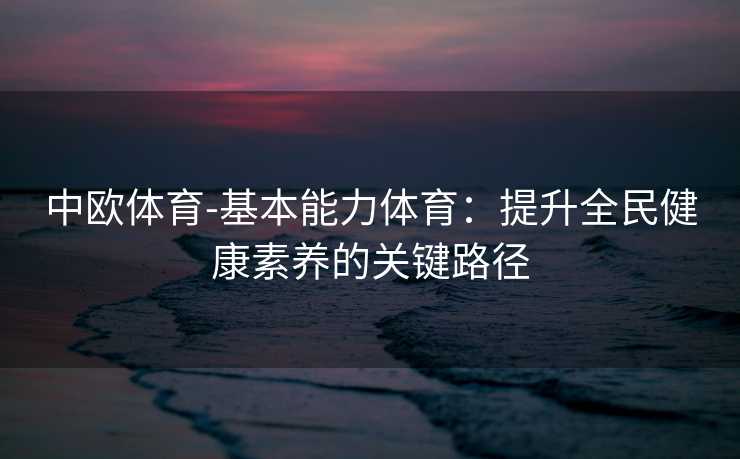 中欧体育-基本能力体育：提升全民健康素养的关键路径