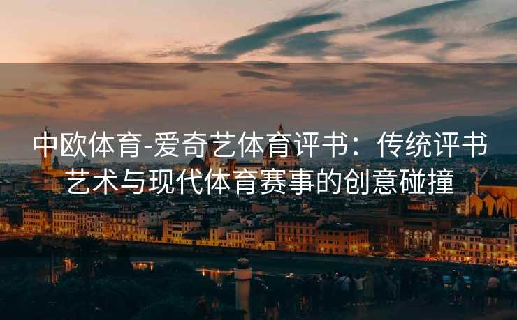 中欧体育-爱奇艺体育评书：传统评书艺术与现代体育赛事的创意碰撞