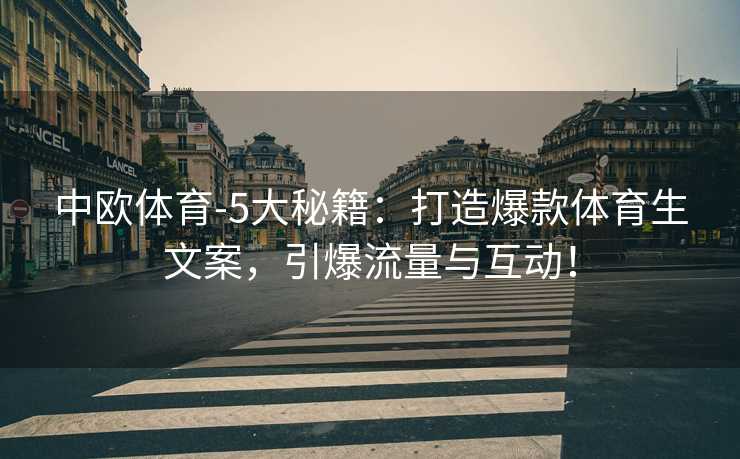 中欧体育-5大秘籍：打造爆款体育生文案，引爆流量与互动！