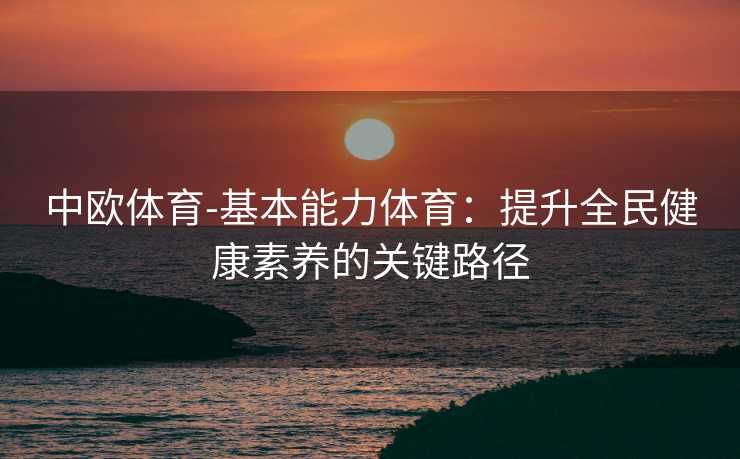 中欧体育-基本能力体育：提升全民健康素养的关键路径