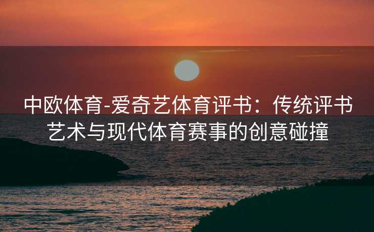 中欧体育-爱奇艺体育评书：传统评书艺术与现代体育赛事的创意碰撞